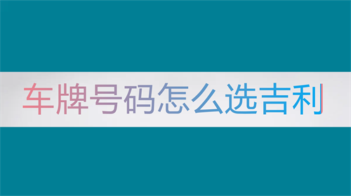 车牌号码怎么选吉利 车牌号码怎么选吉利数字