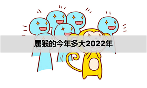 属猴的今年多大2022年 属猴的2022年运势怎么样