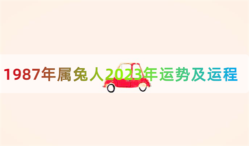 1987年属兔人2023年运势及运程 1987年属兔人2023年运势及运程每月运程