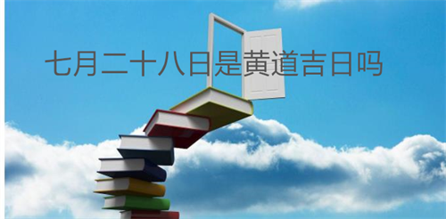 七月二十八日是黄道吉日吗 七月二十八日是黄道吉日吗为什么