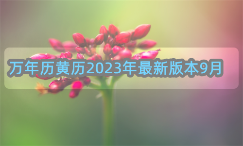 万年历黄历2023年最新版本9月份 万年历黄历2023年最新版本9月