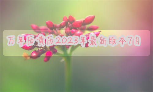 万年历黄历2023年最新版本7月份 万年历黄历2023年最新版本7月