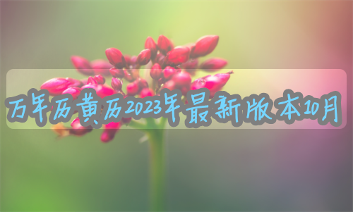 万年历黄历2023年最新版本10月份 万年历黄历2023年最新版本10月