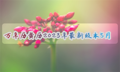 万年历黄历2023年最新版本5月份 万年历黄历2023年最新版本5月