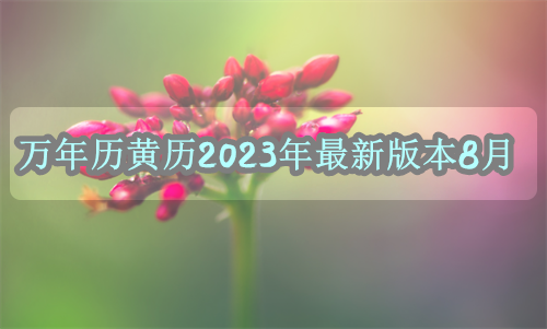 万年历黄历2023年最新版本8月份 万年历黄历2023年最新版本8月