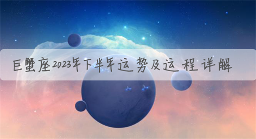 巨蟹座2023年下半年运势及运程详解 巨蟹座2023年下半年运势及运程女生